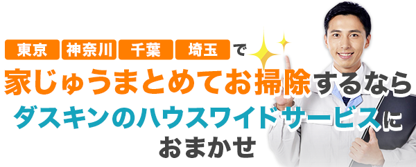東京・神奈川・千葉・埼玉・茨城・福岡・札幌で家じゅうまとめてお掃除するなら、ダスキンサービスマスターにおまかせ